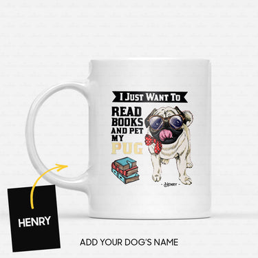 Custom Dog Mug - Personalized I Just Want To Read Books And Pet My Bow Pug Gift For Dad - White Mug